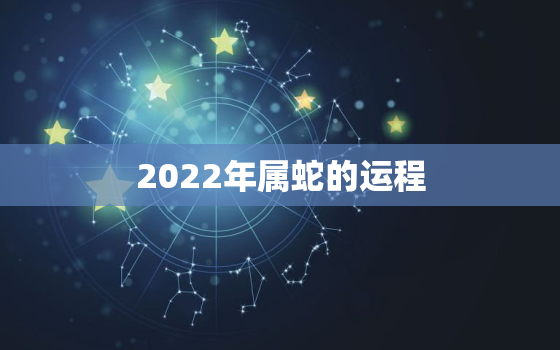 2022年属蛇的运程，2022年属蛇的运程怎么样