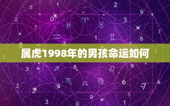 属虎1998年的男孩命运如何，1998年属虎的男孩婚姻怎么样