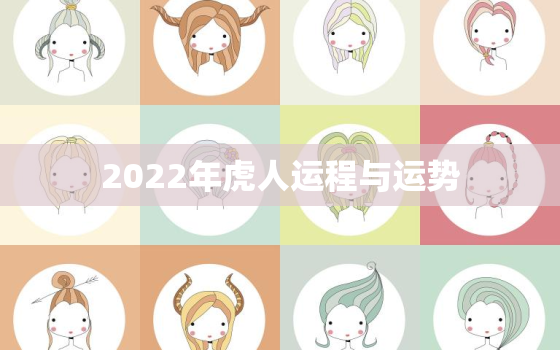 2022年虎人运程与运势，2022虎人全年运势