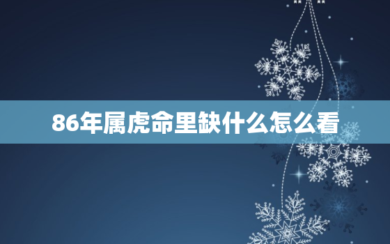 86年属虎命里缺什么怎么看，请问86年的虎是什么命