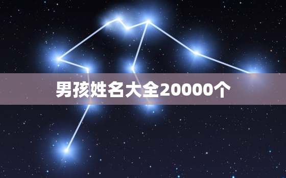 男孩姓名大全20000个，男生姓名大全20000个