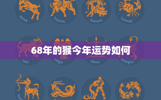 68年的猴今年运势如何，1968年的猴今年运势如何