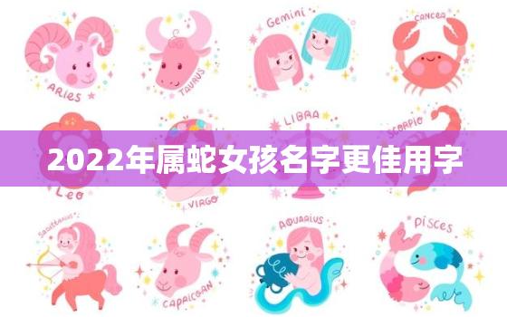 2022年属蛇女孩名字更佳用字，属蛇2022年运势及运程女性