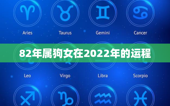 82年属狗女在2022年的运程，82年属狗女2022年婚姻劫难