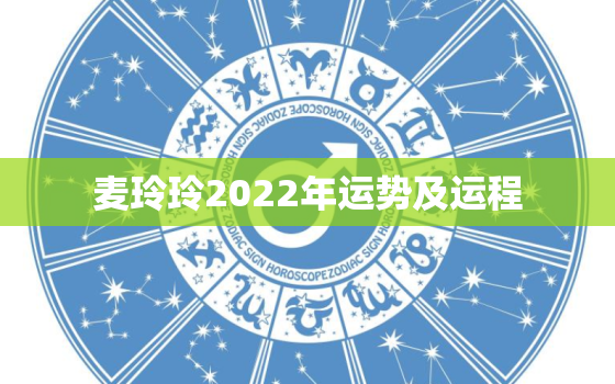 麦玲玲2022年运势及运程，麦玲玲2021年运势