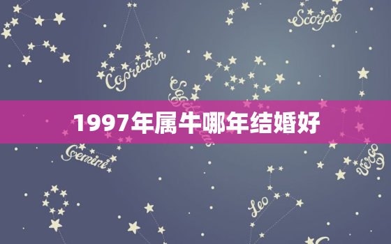 1997年属牛哪年结婚好，97年属牛哪年结婚更好