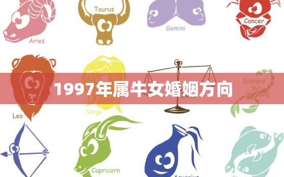 1997年属牛女婚姻方向，1997年属牛的女生更佳配偶