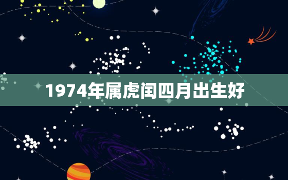 1974年属虎闰四月出生好，1974年正月初四属牛还是属虎