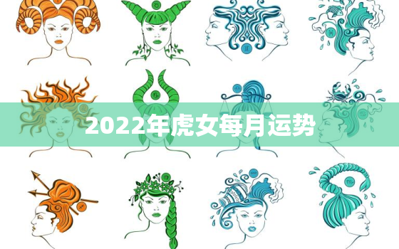 2022年虎女每月运势，属虎女2022年运势