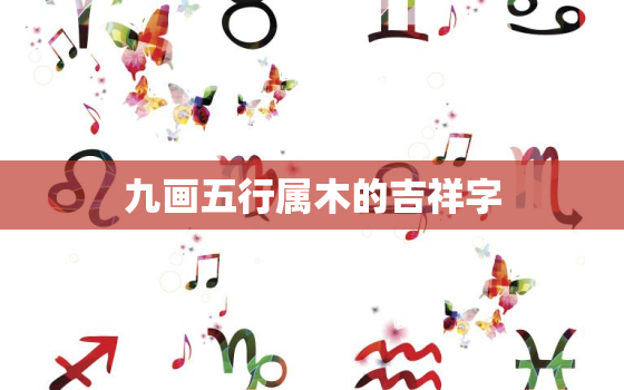 九画五行属木的吉祥字，五行属木十九画吉祥字