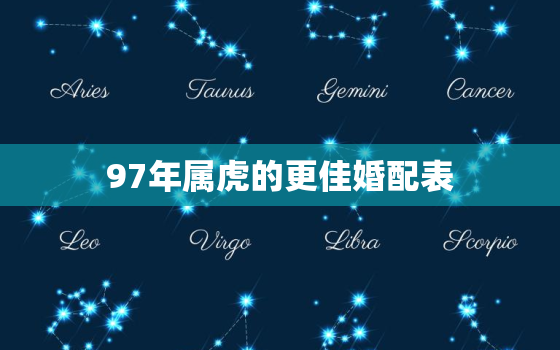 97年属虎的更佳婚配表，96年属虎更佳婚配表