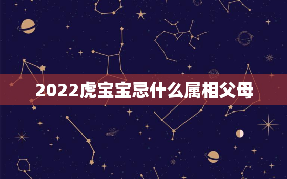 2022虎宝宝忌什么属相父母，2022年虎宝宝是什么命