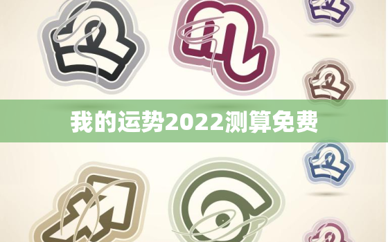 我的运势2022测算免费，我的运势2020测算免费