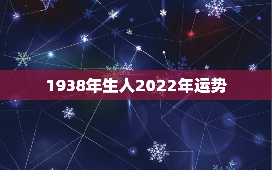 1938年生人2022年运势，1941年2021年运势