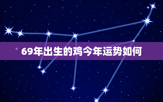 69年出生的鸡今年运势如何，69年的鸡一生的命运好么