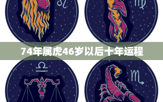 74年属虎46岁以后十年运程，74年属虎人46岁以后运程