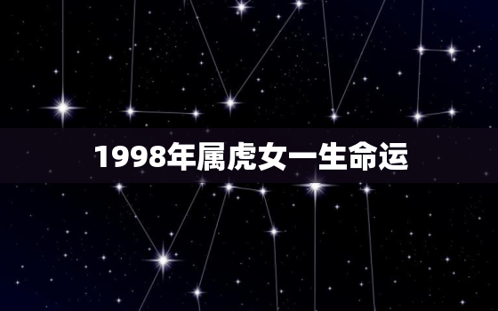 1998年属虎女一生命运，1998年女孩属虎的人命运怎么样