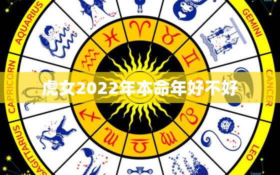 虎女2022年本命年好不好，2022年几月的虎命更好