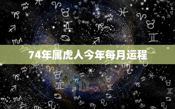 74年属虎人今年每月运程，74年虎本月运势