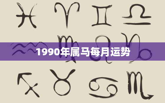 1990年属马每月运势，1990年属马人2017年运势