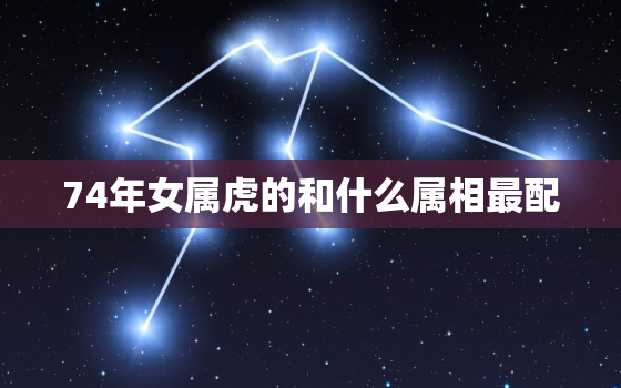 74年女属虎的和什么属相最配，74年属虎的女人穿什么颜色