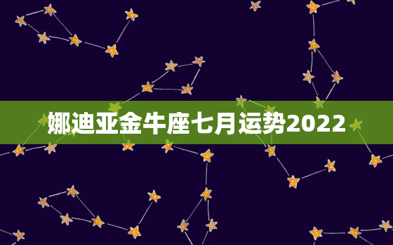 娜迪亚金牛座七月运势2022