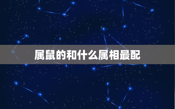 属鼠的和什么属相最配，72年男属鼠的和什么属相最配