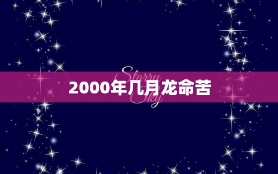 2000年几月龙命苦，2000年龙是什么命