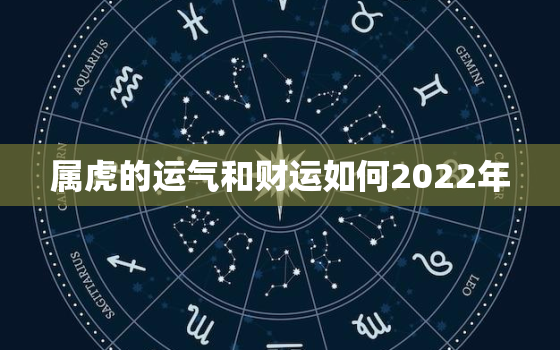 属虎的运气和财运如何2022年，2022年属虎运势及运程每月运程