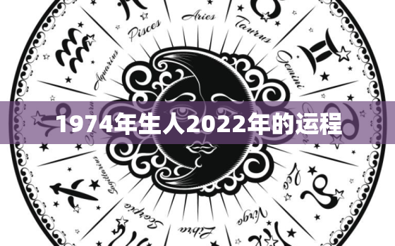 1974年生人2022年的运程，1976年出生在2022年的运势