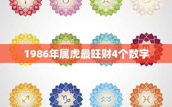 1986年属虎最旺财4个数字，1986年属虎的吉利数字是多少