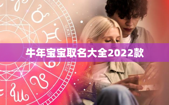 牛年宝宝取名大全2022款，明年牛年宝宝取名