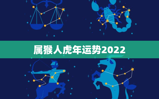 属猴人虎年运势2022，属猴人的2022年运势