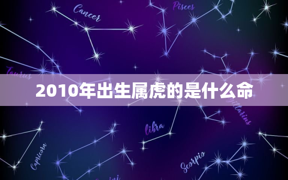 2010年出生属虎的是什么命，2010年出生的虎是什么命