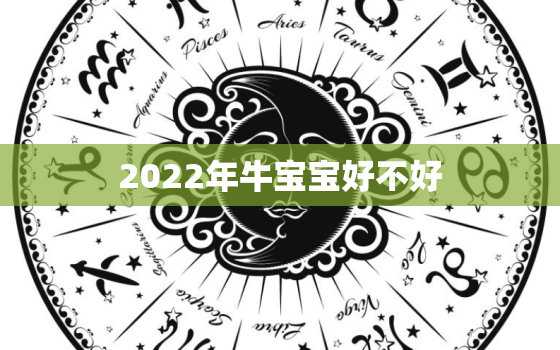 2022年牛宝宝好不好，2022年牛宝宝几月是不好