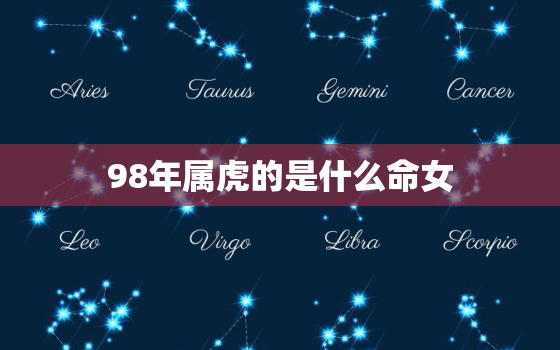 98年属虎的是什么命女，98年属虎的是什么命女适合创业吗