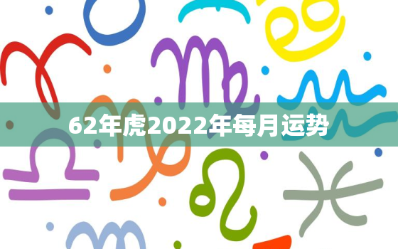 62年虎2022年每月运势，62年虎2021年每月运势