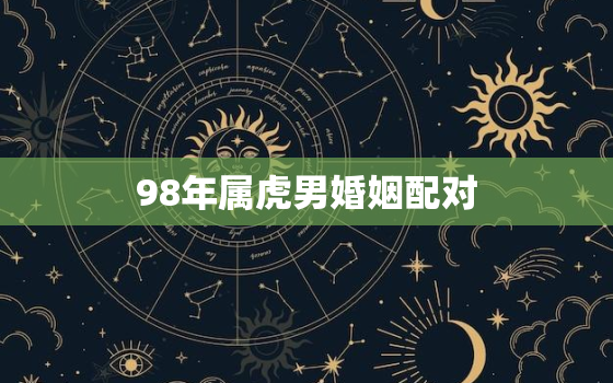 98年属虎男婚姻配对，98年属虎男婚姻配偶