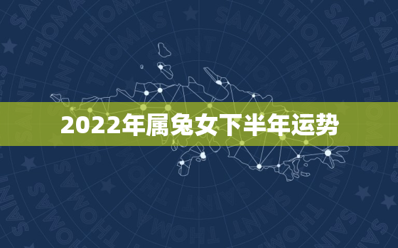 2022年属兔女下半年运势，属兔女2022年全年运势