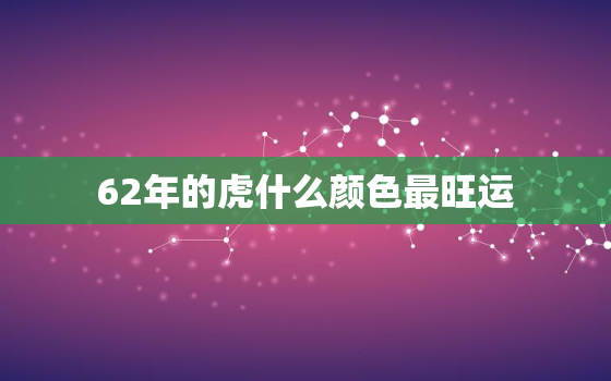 62年的虎什么颜色最旺运，属虎人永远最旺的颜色62年