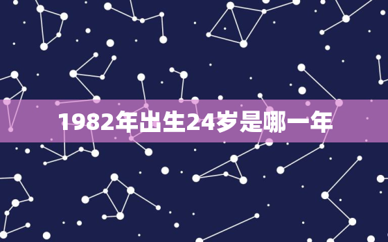 1982年出生24岁是哪一年，1982年1月24日属什么