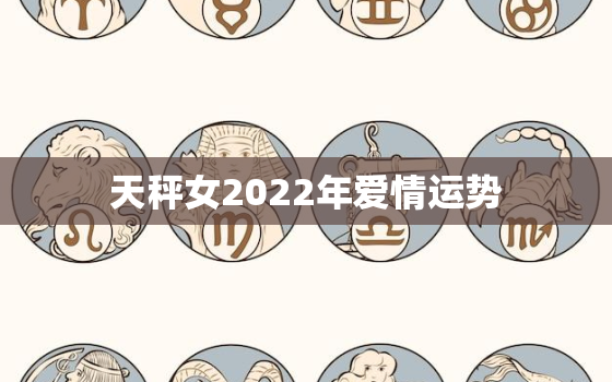 天秤女2022年爱情运势，天秤女2020姻缘