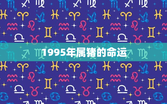 1995年属猪的命运，1995年属猪运程