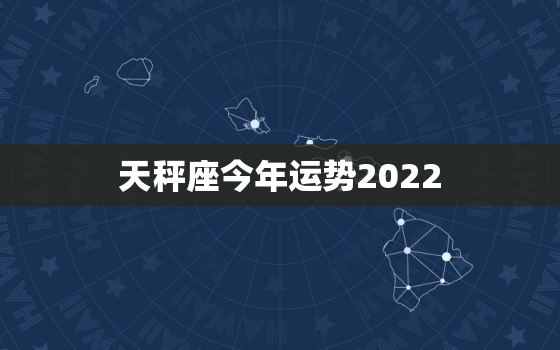 天秤座今年运势2022，天秤座今年运势2019女