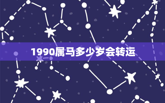 1990属马多少岁会转运，1990属马什么时候走大运