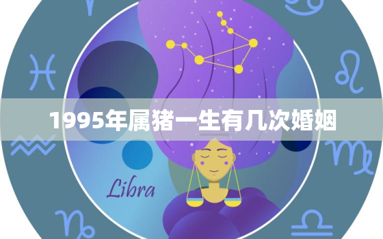 1995年属猪一生有几次婚姻，1995年的猪和1995的猪婚姻怎么样