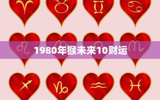 1980年猴未来10财运，1980年属猴未来10年运势