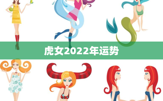 虎女2022年运势，虎女2022年运势完整版