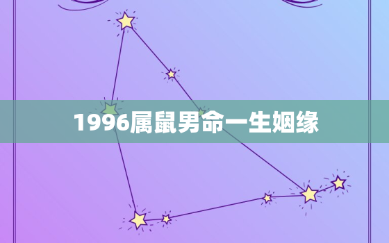 1996属鼠男命一生姻缘，1996男鼠一生婚姻状况