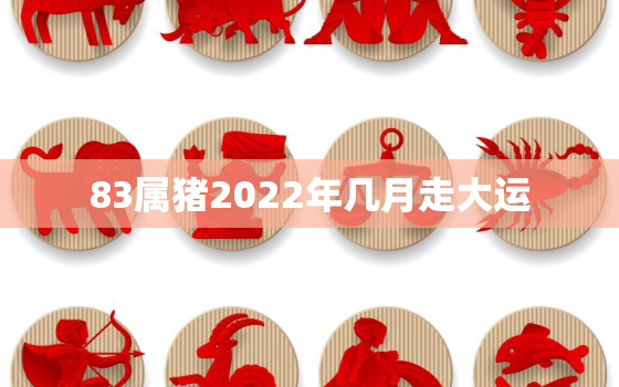 83属猪2022年几月走大运，83属猪2020年几月走大运